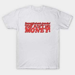 Insufficient funds! You ain't got no money! T-Shirt